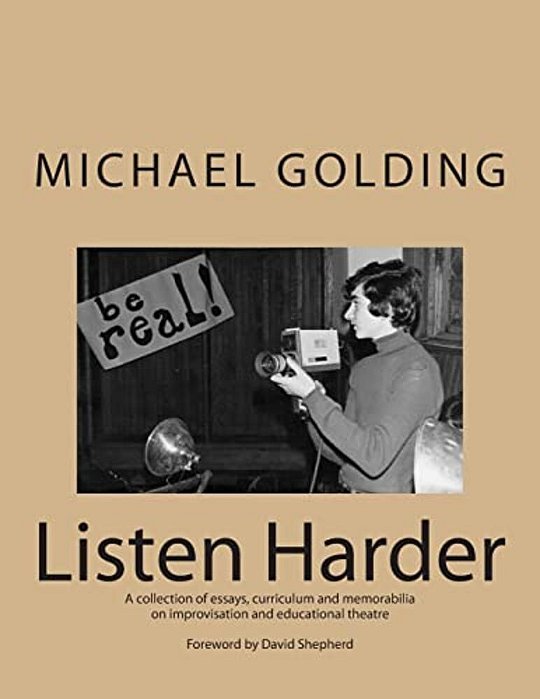 Listen Harder: A Collection Of Essays, Curriculum And Memorabilia On Improvisation And Educational Theatre-..