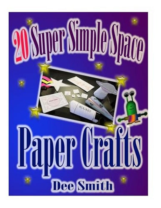 20 Super Simple Space Paper Crafts: A Book Of Simple Paper Crafts And Crafting Instructions For Kids. -..