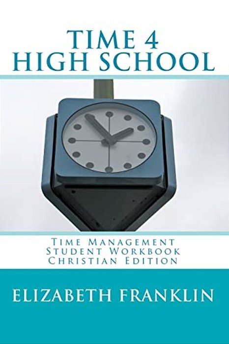 Time 4 High School Christian Edition: Time Management Student Workbook-..
