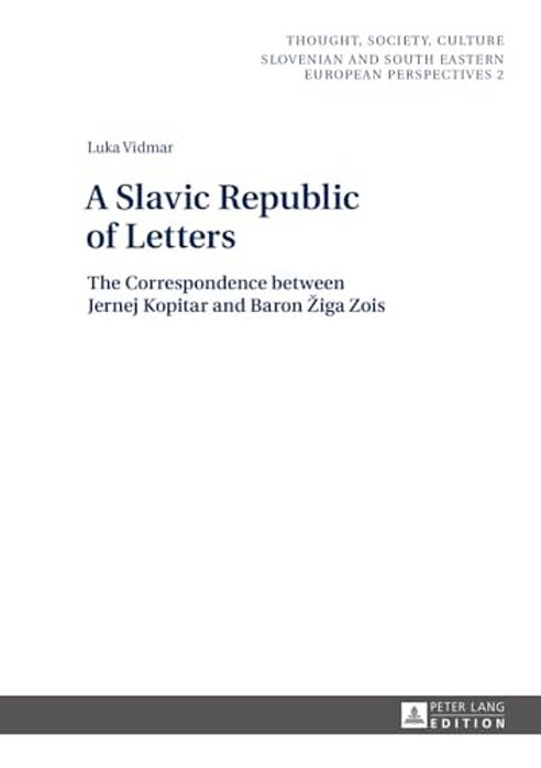 A Slavic Republic Of Letters: The Correspondence Between Jernej Kopitar And Baron Ziga Zois-..