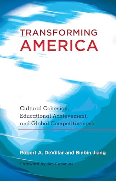 Transforming America: Cultural Cohesion, Educational Achievement, And Global Competitiveness- Foreword By Jim Cummins-..