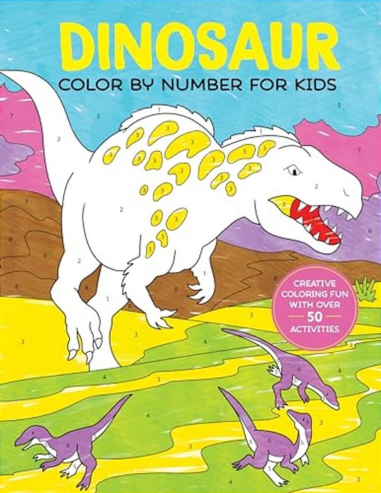 Dinosaur Color By Number For Kids: Creative Coloring Fun With Over 50 Activities-..