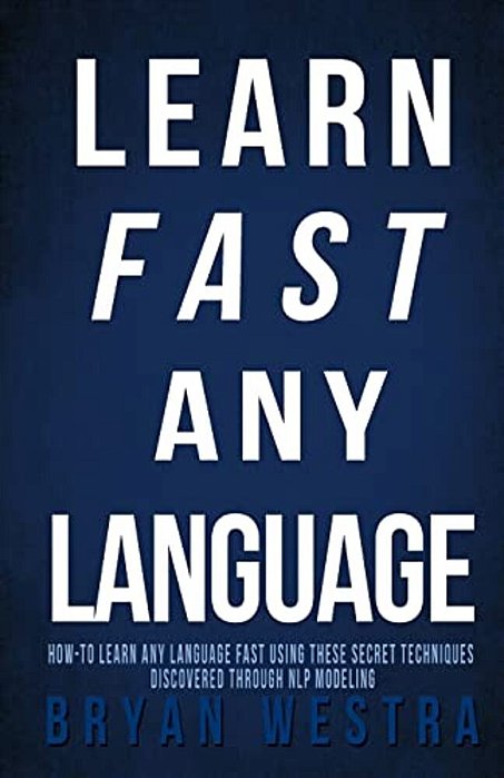 Learn Fast Any Language: How To Learn Any Language Fast Using These Secret Techniques Discovered Through Nlp Modeling-..