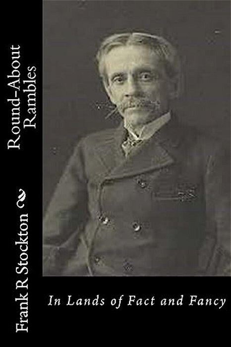 Round-About Rambles: In Lands Of Fact And Fancy-..