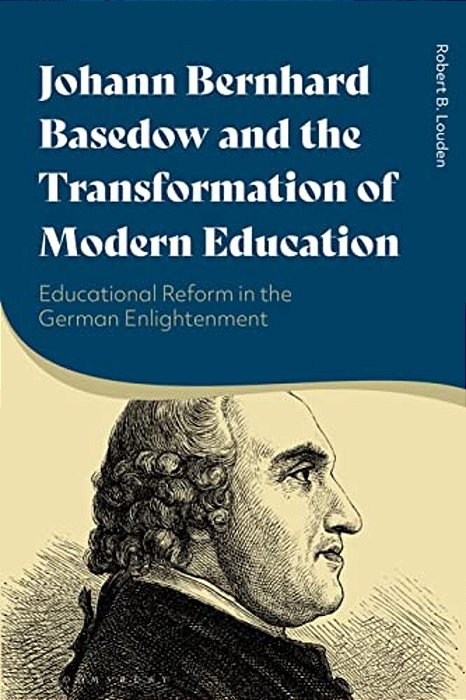 Johann Bernhard Basedow And The Transformation Of Modern Education: Educational Reform In The German Enlightenment-..