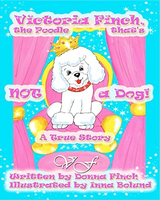 Victoria Finch, The Poodle That's Not A Dog!!: Victoria Finch, A True Story-..