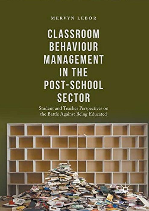 Classroom Behaviour Management In The Post-School Sector: Student And Teacher Perspectives On The Battle Against Being Educated-..