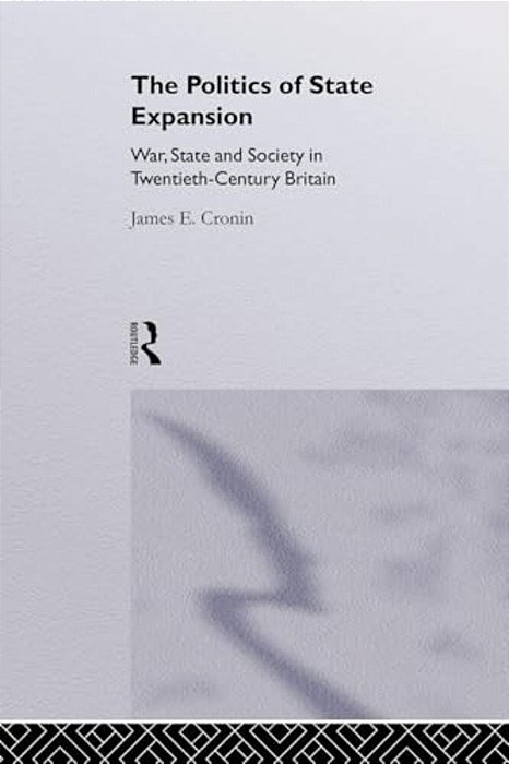 The Politics Of State Expansion: War, State And Society In Twentieth Century Britain-..
