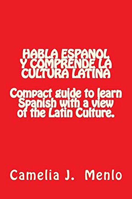 Habla Espanol Y Comprende La Cultura Latina: Compact Guide To Learn Spanish With A View Of The Latin Culture-..