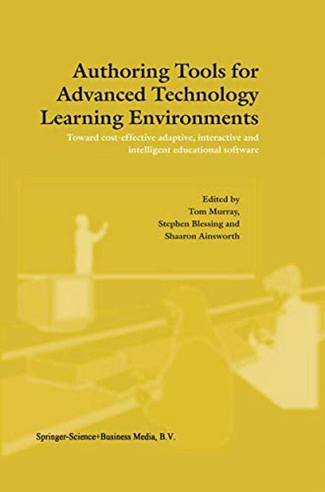 Authoring Tools For Advanced Technology Learning Environments: Toward Cost-Effective Adaptive, Interactive And Intelligent Educational Software-..