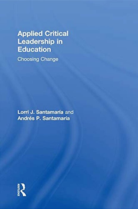 Applied Critical Leadership In Education: Choosing Change-..