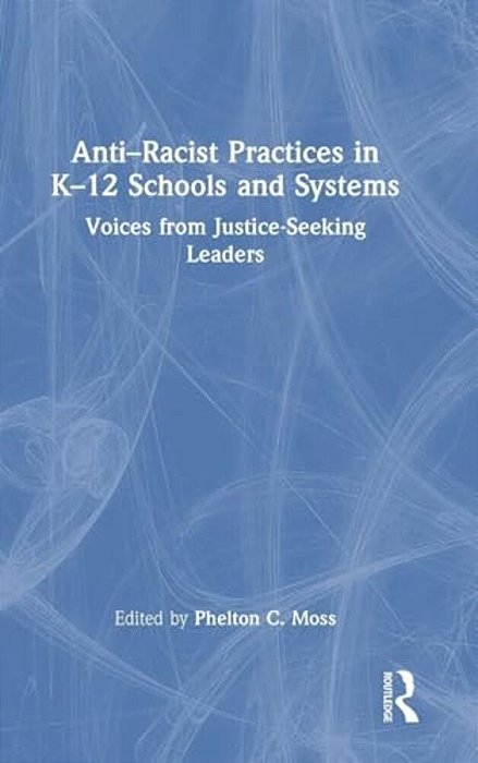 Anti-Racist Practices In K-12 Schools And Systems: Voices From Justice-Seeking Leaders-..