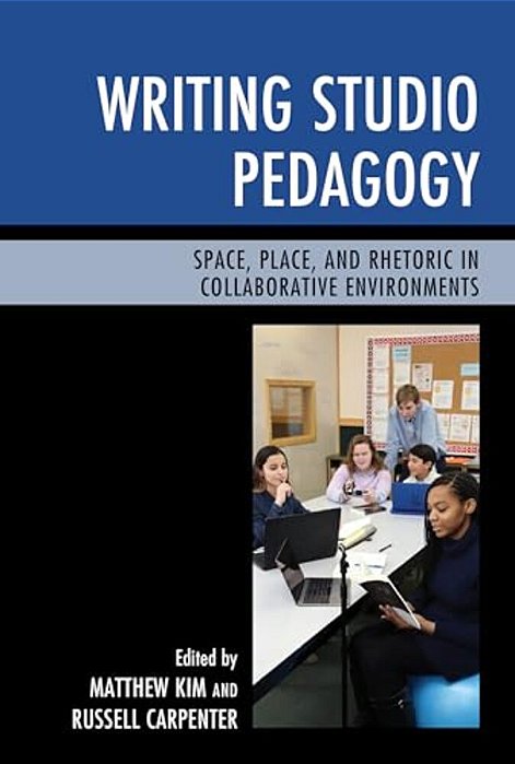 Writing Studio Pedagogy: Space, Place, And Rhetoric In Collaborative Environments-..