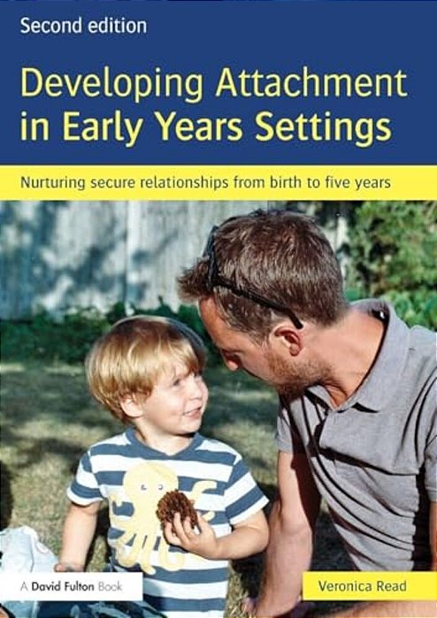 Developing Attachment In Early Years Settings: Nurturing Secure Relationships From Birth To Five Years-..
