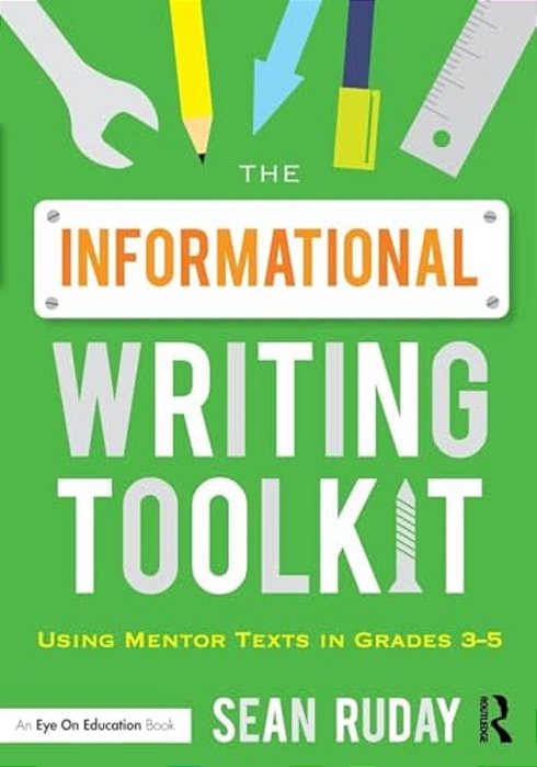 The Informational Writing Toolkit: Using Mentor Texts In Grades 3-5-..