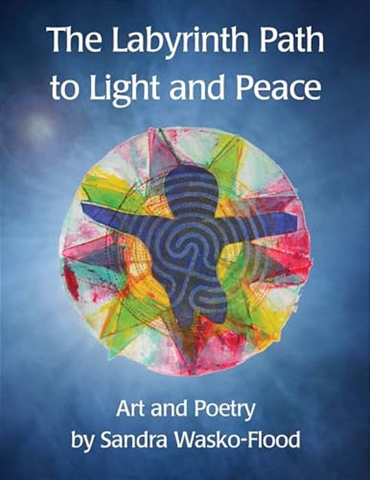 The Labyrinth Path To Light And Peace: Art And Poetry By Sandra Wasko-Flood-..