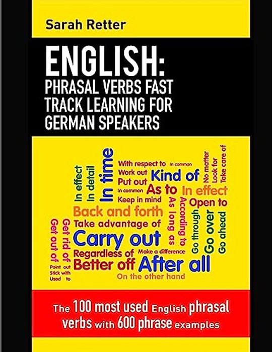 English: Phrasal Verbs Fast Track Learning For German Speakers: The 100 Most Used English Phrasal Verbs With 600 Phrase Example-..