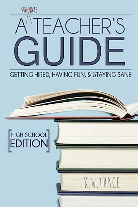 A Wannabe Teacher's Guide: Getting Hired, Having Fun, & Staying Sane-..