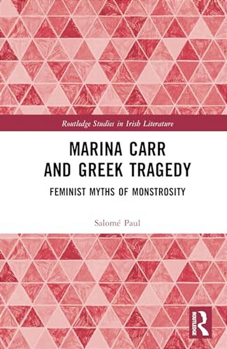 Marina Carr And Greek Tragedy: Feminist Myths Of Monstrosity-..