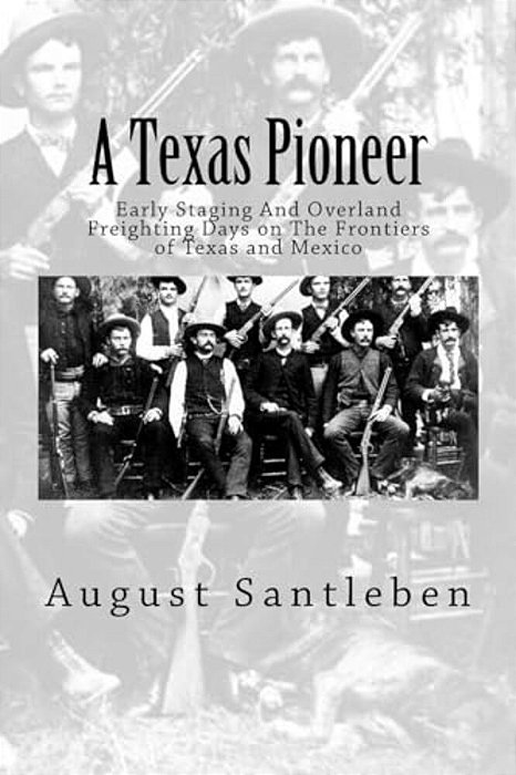 A Texas Pioneer: Early Staging And Overland Freighting Days On The Frontiers Of Texas And Mexico-..