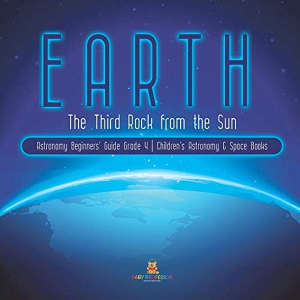 Earth: The Third Rock From The Sun Astronomy Beginners' Guide Grade 4 Children's Astronomy & Space Books-..