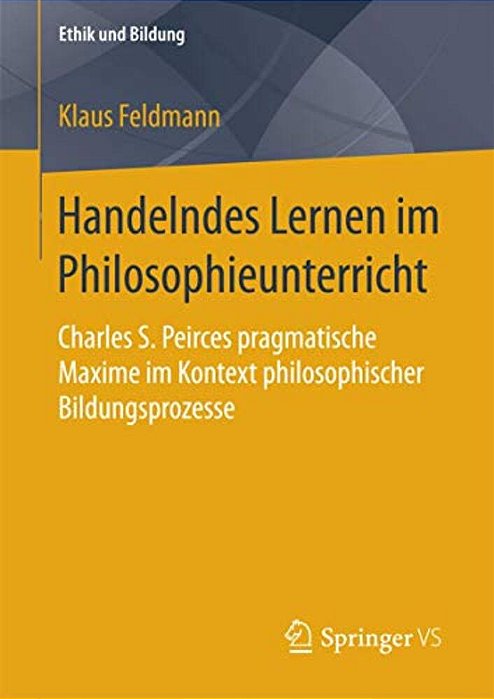 Handelndes Lernen Im Philosophieunterricht: Charles S. Peirces Pragmatische Maxime Im Kontext Philosophischer Bildungsprozesse-..
