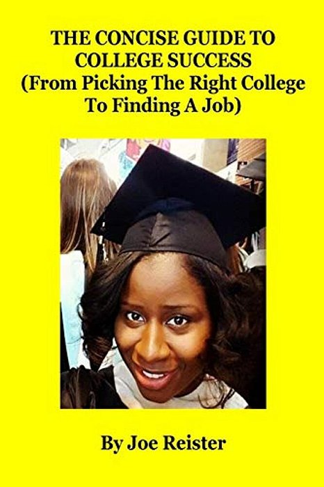 The Concise Guide To College Success: (From Picking The Right College To Finding A Job)-..