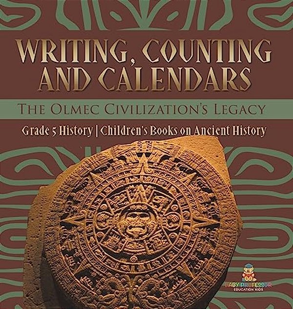 Writing, Counting And Calendars: The Olmec Civilization's Legacy Grade 5 History Children's Books On Ancient History-..