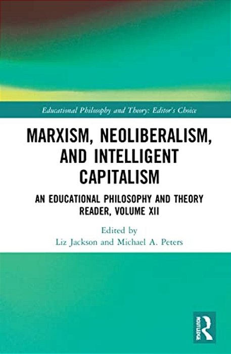Marxism, Neoliberalism, And Intelligent Capitalism: An Educational Philosophy And Theory Reader, Volume XII-..