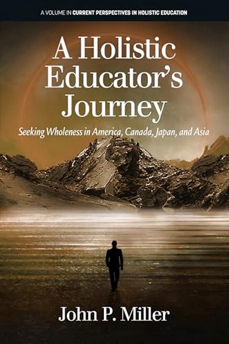 A Holistic Educator's Journey: Seeking Wholeness In America, Canada, Japan And Asia-..