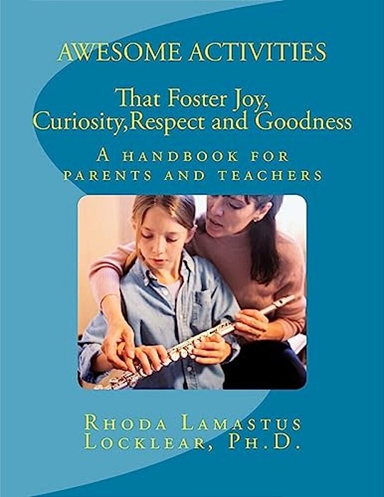 Awesome Activities That Foster Joy, Curiosity, Respect And Goodness: A Handbook For Parents And Teachers-..