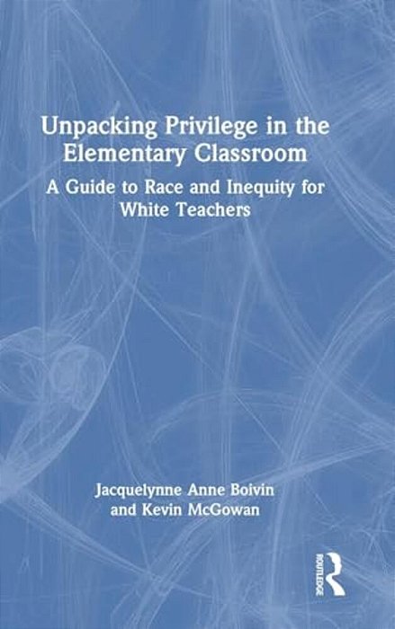 Unpacking Privilege In The Elementary Classroom: A Guide To Race And Inequity For White Teachers-..
