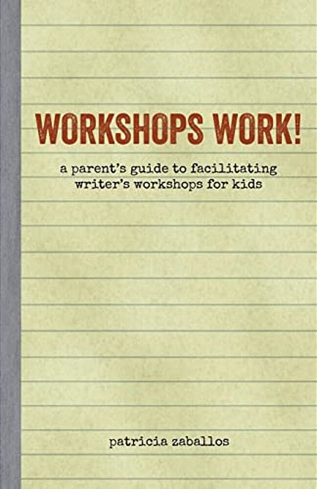 Workshops Work!: A Parent's Guide To Facilitating Writer's Workshops For Kids-..