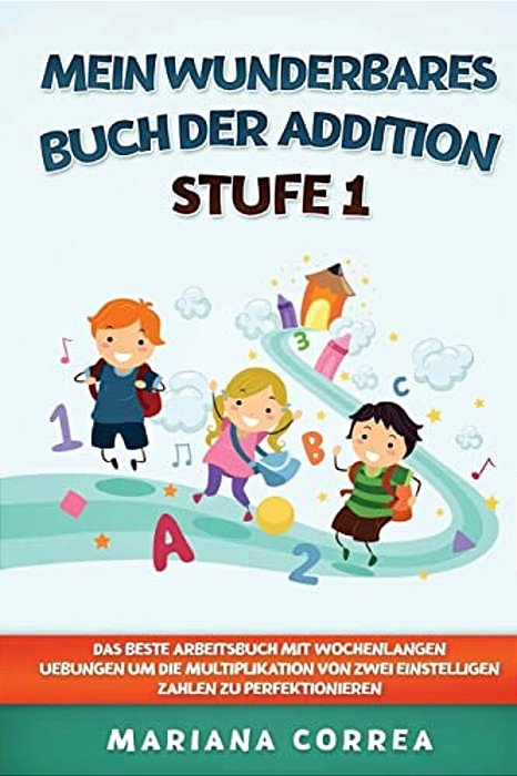 Mein Wunderbares Buch Der Addition Stufe 1: Das Beste Arbeitsbuch Mit Wochenlangen Uebungen Um Die Multiplikation Von Zwei Einstelligen Zahlen Zu Perf-..