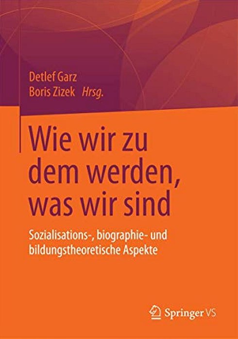Wie Wir Zu Dem Werden, Was Wir Sind: Sozialisations-, Biographie- Und Bildungstheoretische Aspekte-..