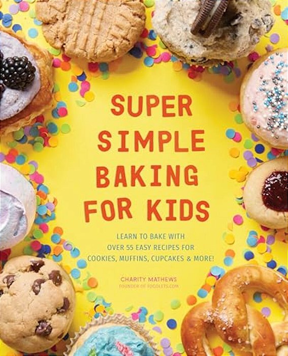 Super Simple Baking For Kids: Learn To Bake With Over 55 Easy Recipes For Cookies, Muffins, Cupcakes And More!-..