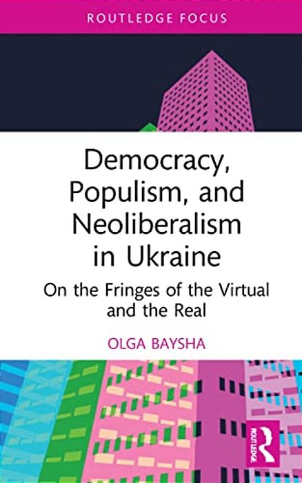 Democracy, Populism, And Neoliberalism In Ukraine: On The Fringes Of The Virtual And The Real-..