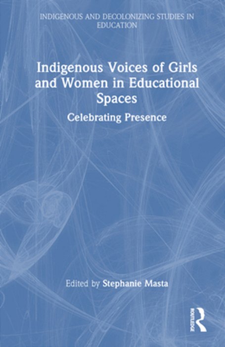 Indigenous Voices Of Girls And Women In Educational Spaces: Celebrating Presence-..