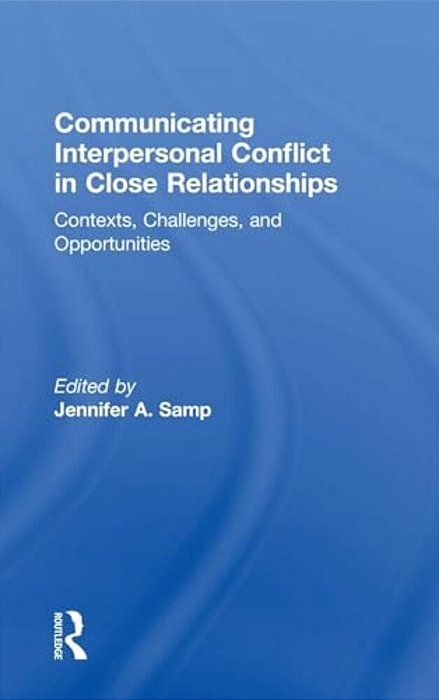 Communicating Interpersonal Conflict In Close Relationships: Contexts, Challenges, And Opportunities-..