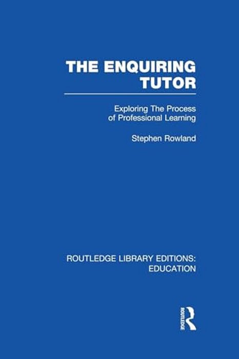 The Enquiring Tutor (Rle Edu O): Exploring The Process Of Professional Learning-..