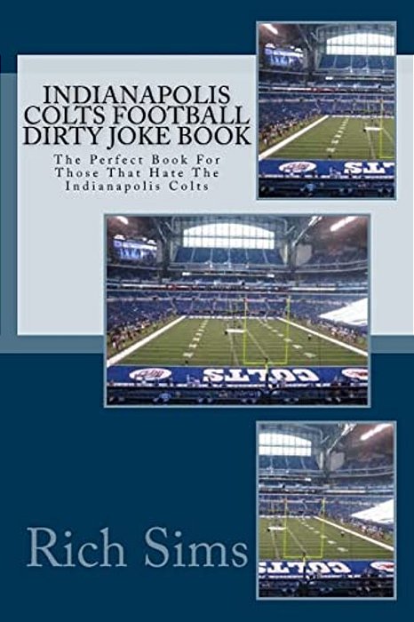 Indianapolis Colts Football Dirty Joke Book: The Perfect Book For Those That Hate The Indianapolis Colts-..
