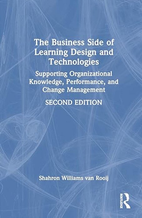 The Business Side Of Learning Design And Technologies: Supporting Organizational Knowledge, Performance, And Change Management-..