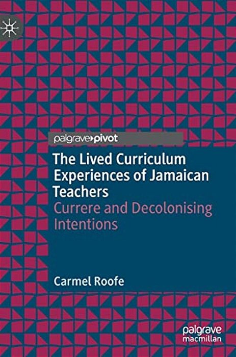 The Lived Curriculum Experiences Of Jamaican Teachers: Currere And Decolonising Intentions-..