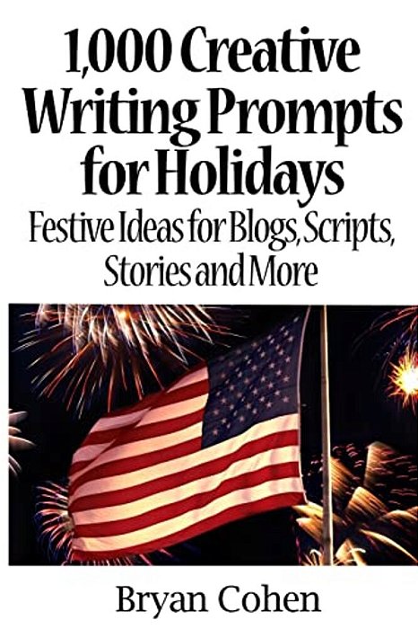 1,000 Creative Writing Prompts For Holidays: Festive Ideas For Blogs, Scripts, Stories And More-..
