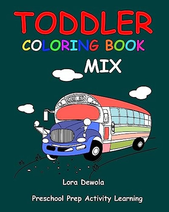 Toddler Coloring Book MIX: Preschool Prep Activity Learning: Baby Activity Book For Kids Age 1-3, Boys Or Girls, For Their Fun Early Learning Of-..