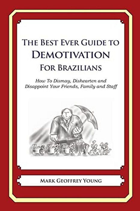 The Best Ever Guide To Demotivation For Brazilians: How To Dismay, Dishearten And Disappoint Your Friends, Family And Staff-..
