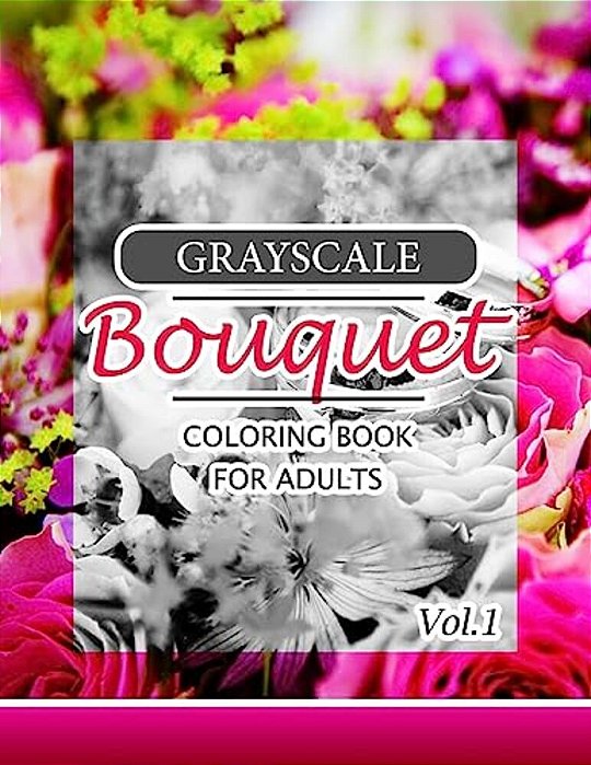 Grayscale Bouquet Coloring Book For Adutls Volume 1: A Adult Coloring Book Of Flowers, Plants & Landscapes Coloring Book For Adults-..