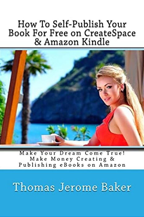 How To Self-Publish Your Book For Free On Createspace & Amazon Kindle: Make Your Dream Come True! Make Money Creating & Publishing Ebooks On Amazon-..