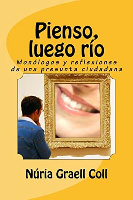 Pienso, Luego Río: Monólogos Y Reflexiones De Una Presunta Ciudadana-..