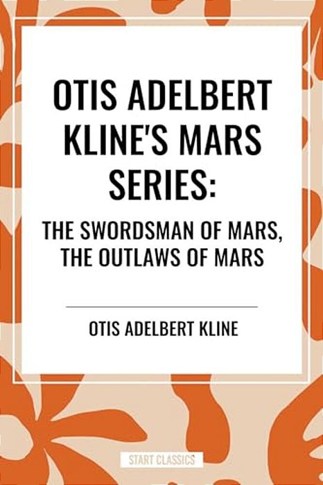 Otis Adelbert Kline's Mars Series: The Swordsman Of Mars, The Outlaws Of Mars-..